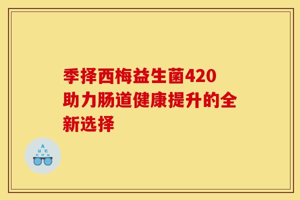 季择西梅益生菌420助力肠道健康提升的全新选择