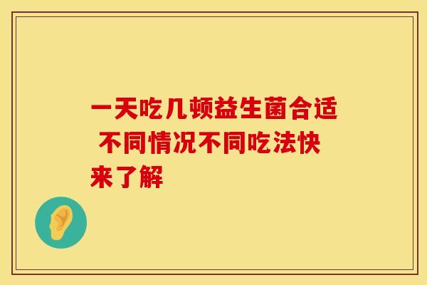 一天吃几顿益生菌合适 不同情况不同吃法快来了解