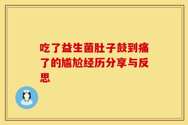 吃了益生菌肚子鼓到痛了的尴尬经历分享与反思 吃了益生菌肚子鼓到痛了的尴尬经历分享与反思