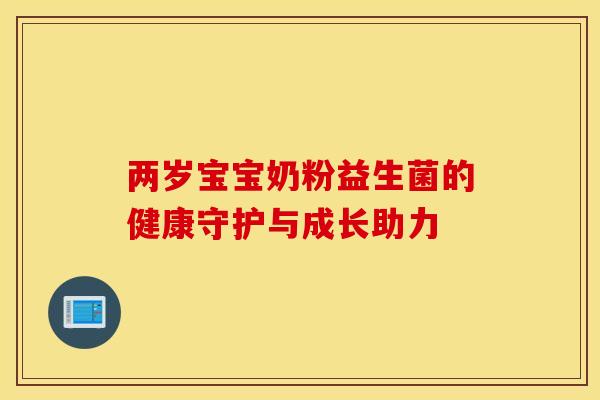 两岁宝宝奶粉益生菌的健康守护与成长助力 两岁宝宝奶粉益生菌的健康守护与成长助力