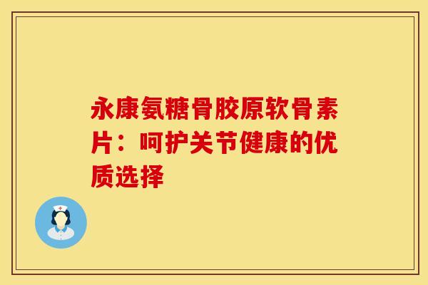 永康氨糖骨胶原软骨素片：呵护关节健康的优质选择