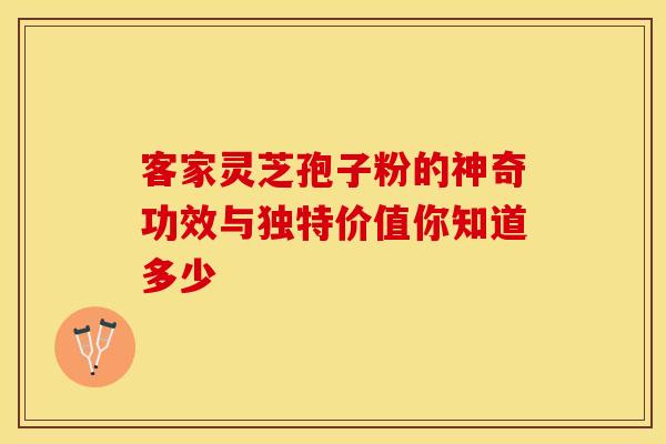 客家灵芝孢子粉的神奇功效与独特价值你知道多少