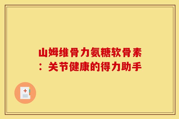 山姆维骨力氨糖软骨素：关节健康的得力助手