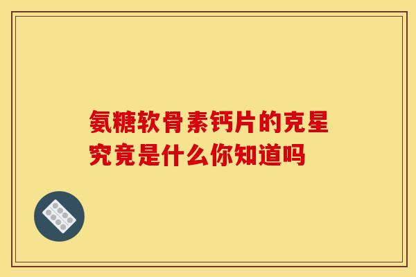 氨糖软骨素钙片的克星究竟是什么你知道吗