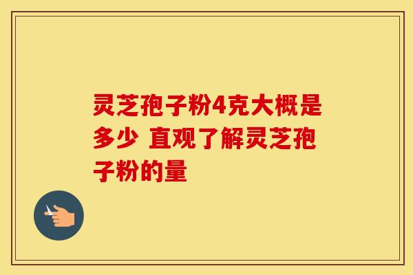 灵芝孢子粉4克大概是多少 直观了解灵芝孢子粉的量