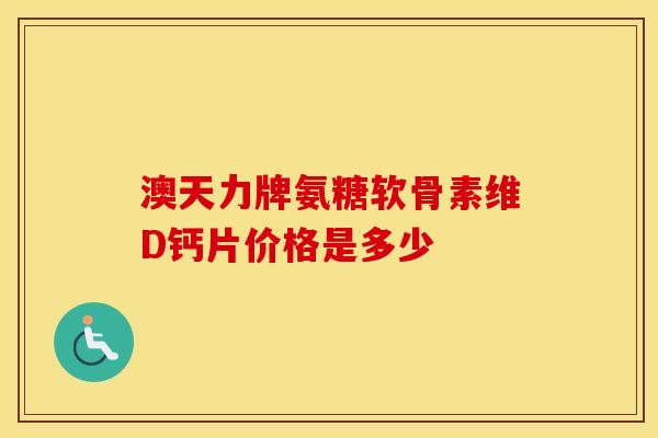 澳天力牌氨糖软骨素维D钙片价格是多少