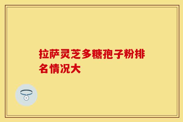 拉萨灵芝多糖孢子粉排名情况大