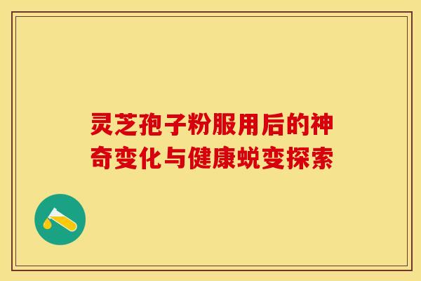 灵芝孢子粉服用后的神奇变化与健康蜕变探索
