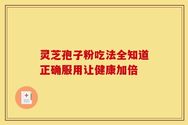 灵芝孢子粉吃法全知道正确服用让健康加倍