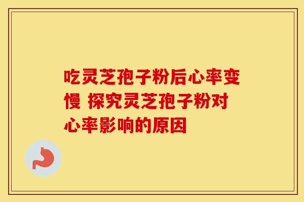 吃灵芝孢子粉后心率变慢 探究灵芝孢子粉对心率影响的原因