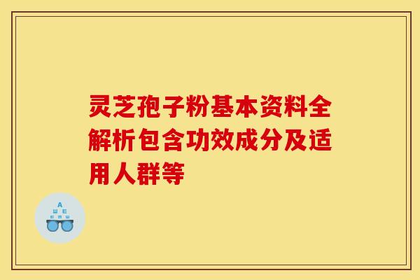 灵芝孢子粉基本资料全解析包含功效成分及适用人群等 灵芝孢子粉基本资料全解析包含功效成分及适用人群等