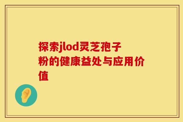 探索jlod灵芝孢子粉的健康益处与应用价值