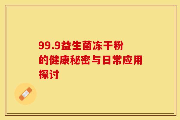 99.9益生菌冻干粉的健康秘密与日常应用探讨