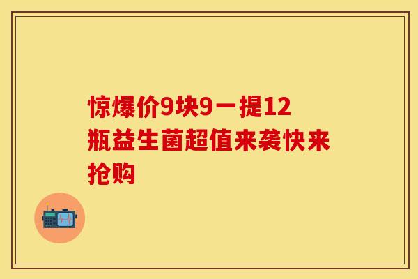 惊爆价9块9一提12瓶益生菌超值来袭快来抢购 惊爆价9块9一提12瓶益生菌超值来袭快来抢购
