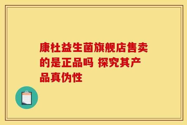 康杜益生菌旗舰店售卖的是正品吗 探究其产品真伪性 康杜益生菌旗舰店售卖的是正品吗 探究其产品真伪性