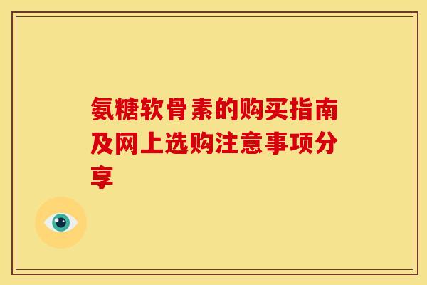 氨糖软骨素的购买指南及网上选购注意事项分享
