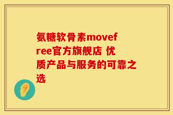 氨糖软骨素movefree官方旗舰店 优质产品与服务的可靠之选 氨糖软骨素movefree官方旗舰店 优质产品与服务的可靠之选