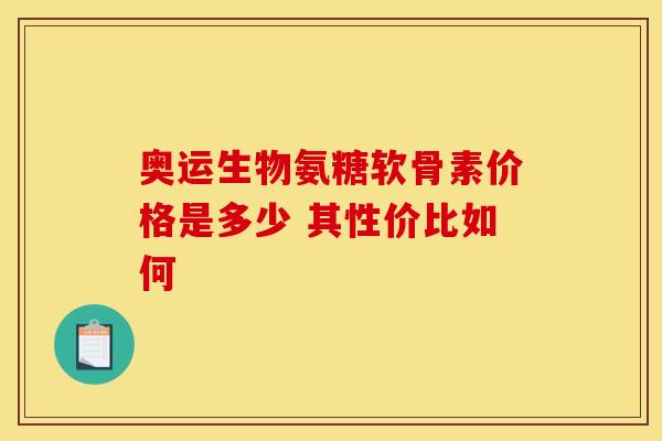 奥运生物氨糖软骨素价格是多少 其性价比如何
