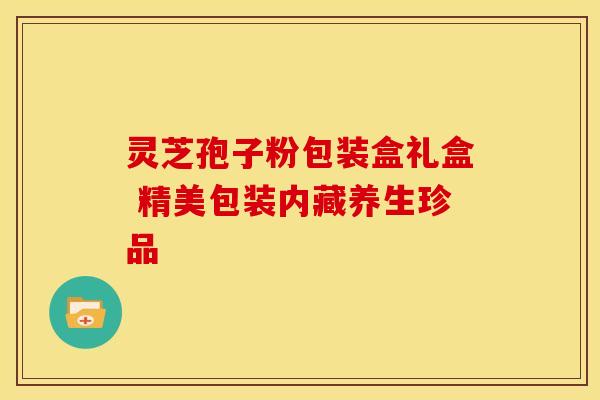 灵芝孢子粉包装盒礼盒 精美包装内藏养生珍品