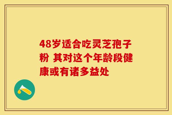 48岁适合吃灵芝孢子粉 其对这个年龄段健康或有诸多益处