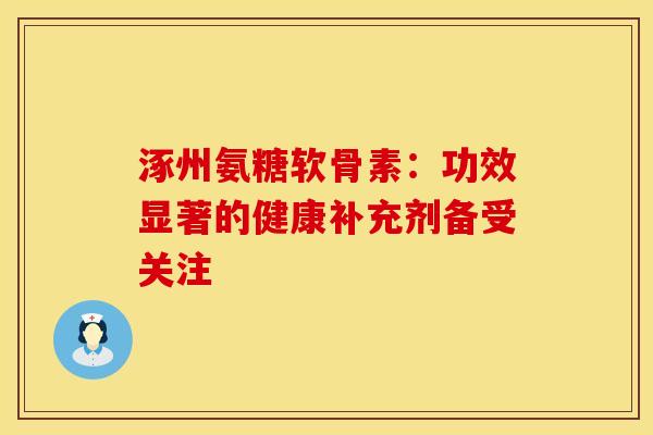 涿州氨糖软骨素：功效显著的健康补充剂备受关注