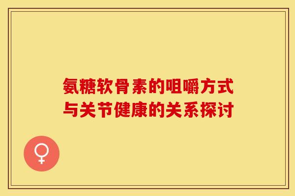 氨糖软骨素的咀嚼方式与关节健康的关系探讨