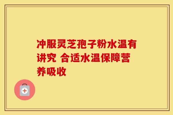 冲服灵芝孢子粉水温有讲究 合适水温保障营养吸收
