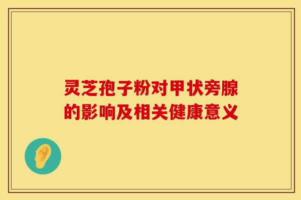 灵芝孢子粉对甲状旁腺的影响及相关健康意义