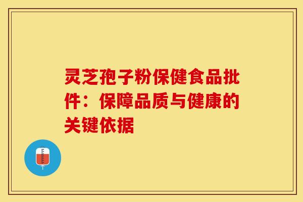 灵芝孢子粉保健食品批件:保障品质与健康的关键依据 灵芝孢子粉保健食品批件:保障品质与健康的关键依据
