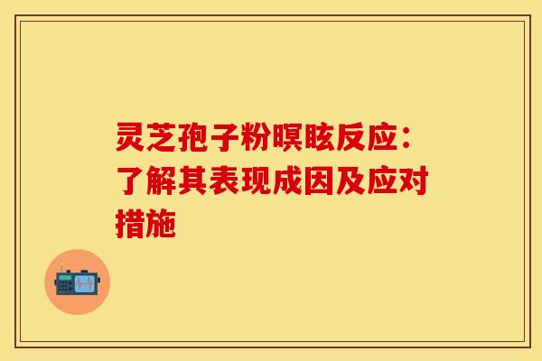 灵芝孢子粉暝眩反应：了解其表现成因及应对措施