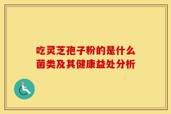 吃灵芝孢子粉的是什么菌类及其健康益处分析