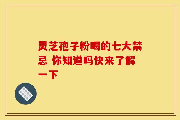 灵芝孢子粉喝的七大禁忌 你知道吗快来了解一下