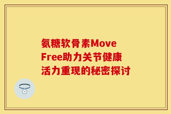 氨糖软骨素Move Free助力关节健康活力重现的秘密探讨 氨糖软骨素Move Free助力关节健康活力重现的秘密探讨