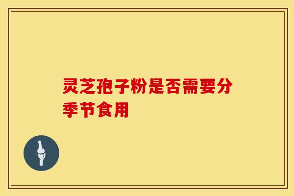 灵芝孢子粉是否需要分季节食用