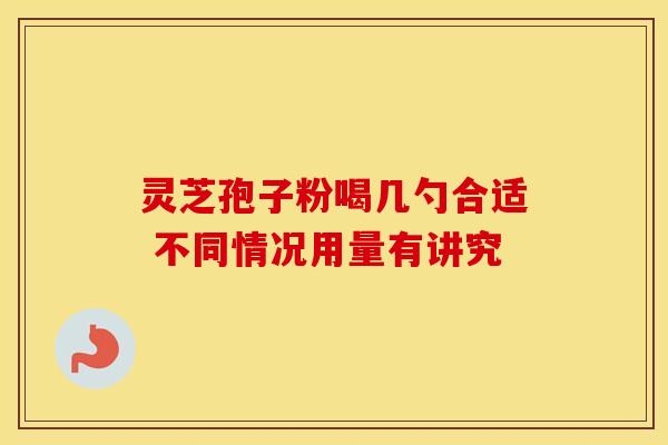 灵芝孢子粉喝几勺合适 不同情况用量有讲究