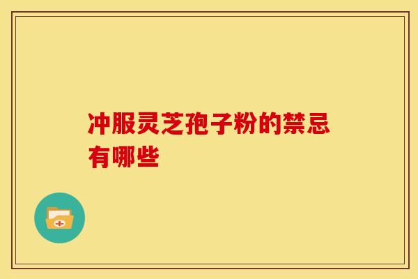 冲服灵芝孢子粉的禁忌有哪些