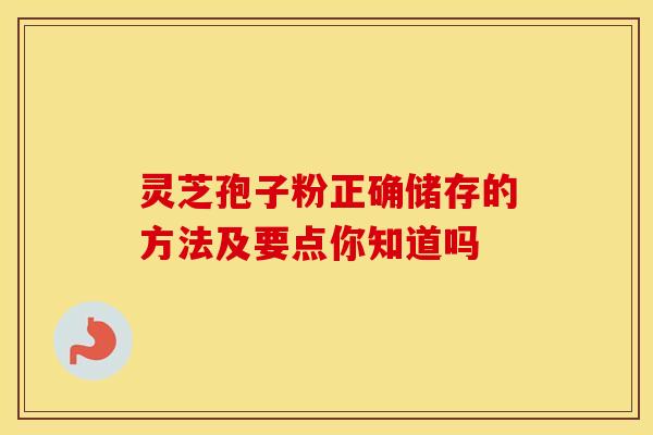 灵芝孢子粉正确储存的方法及要点你知道吗