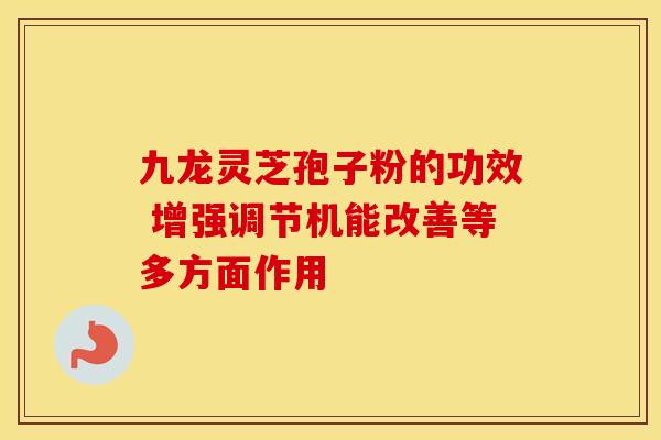 九龙灵芝孢子粉的功效 增强调节机能改善等多方面作用