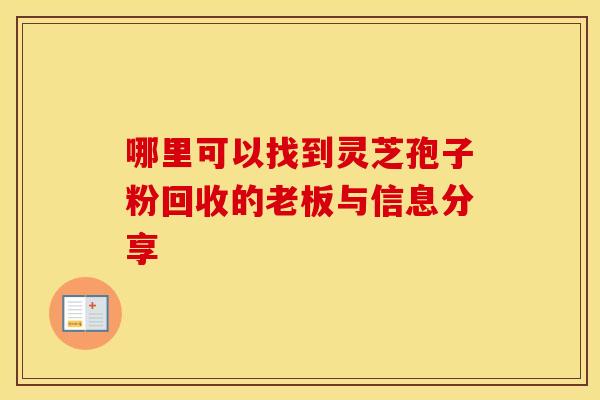 哪里可以找到灵芝孢子粉回收的老板与信息分享