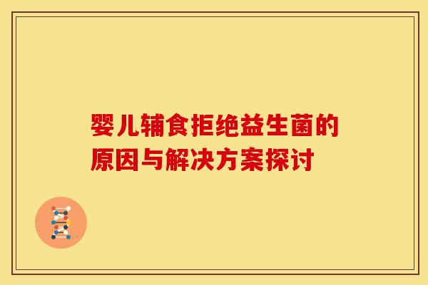 婴儿辅食拒绝益生菌的原因与解决方案探讨 婴儿辅食拒绝益生菌的原因与解决方案探讨