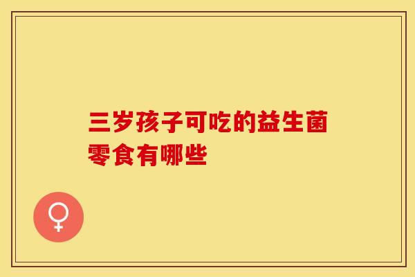 三岁孩子可吃的益生菌零食有哪些