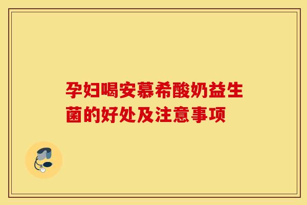 孕妇喝安慕希酸奶益生菌的好处及注意事项