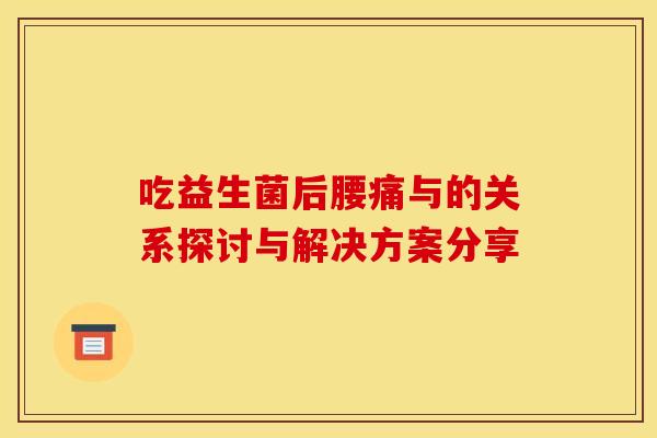 吃益生菌后腰痛与的关系探讨与解决方案分享 吃益生菌后腰痛与的关系探讨与解决方案分享
