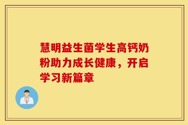 慧明益生菌学生高钙奶粉助力成长健康，开启学习新篇章