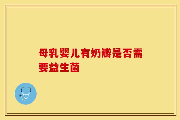 母乳婴儿有奶瓣是否需要益生菌