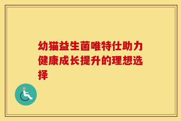幼猫益生菌唯特仕助力健康成长提升的理想选择