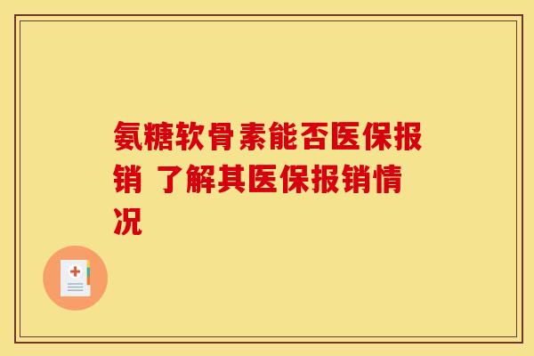 氨糖软骨素能否医保报销 了解其医保报销情况