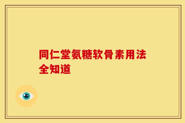 同仁堂氨糖软骨素用法全知道