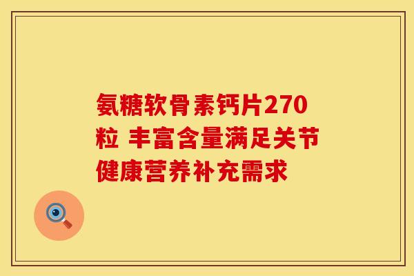 氨糖软骨素钙片270粒 丰富含量满足关节健康营养补充需求