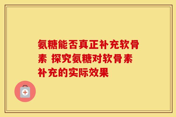 氨糖能否真正补充软骨素 探究氨糖对软骨素补充的实际效果 氨糖能否真正补充软骨素 探究氨糖对软骨素补充的实际效果